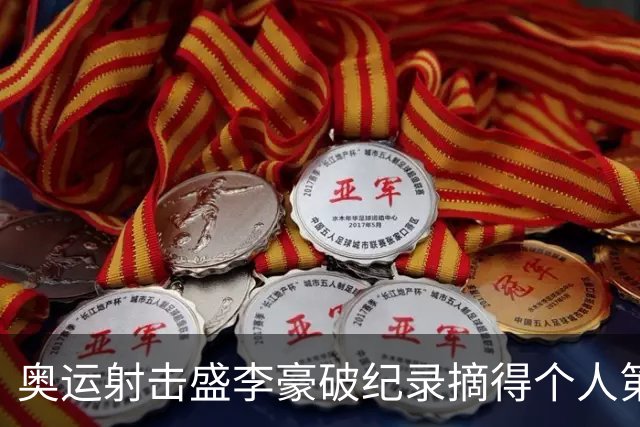 奥运射击盛李豪破纪录摘得个人第2金 致敬许海峰